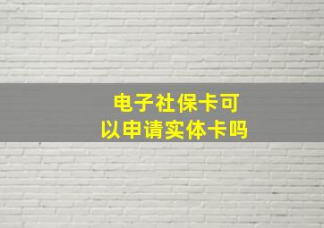 电子社保卡可以申请实体卡吗