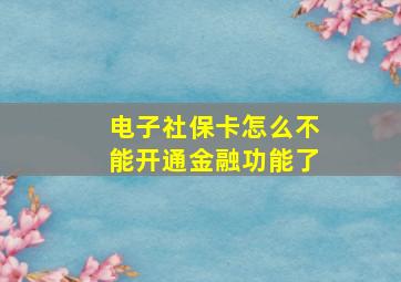 电子社保卡怎么不能开通金融功能了