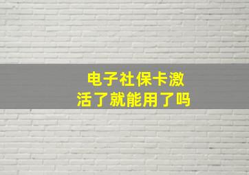 电子社保卡激活了就能用了吗