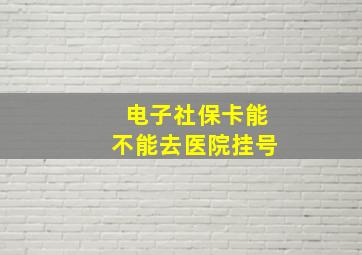 电子社保卡能不能去医院挂号