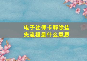 电子社保卡解除挂失流程是什么意思