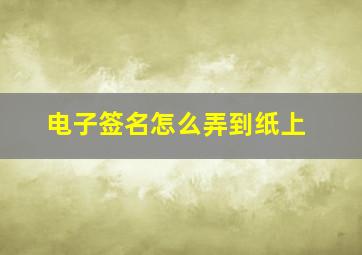 电子签名怎么弄到纸上