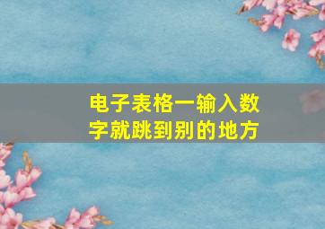 电子表格一输入数字就跳到别的地方