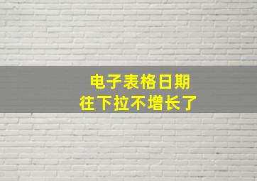 电子表格日期往下拉不增长了