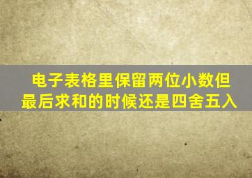 电子表格里保留两位小数但最后求和的时候还是四舍五入