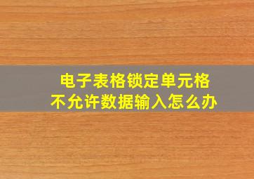 电子表格锁定单元格不允许数据输入怎么办