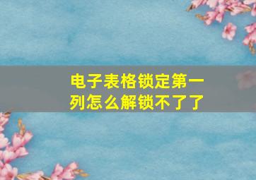 电子表格锁定第一列怎么解锁不了了