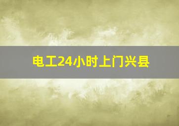 电工24小时上门兴县