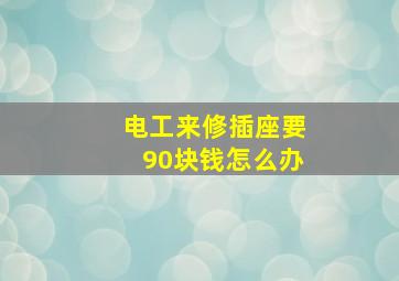 电工来修插座要90块钱怎么办