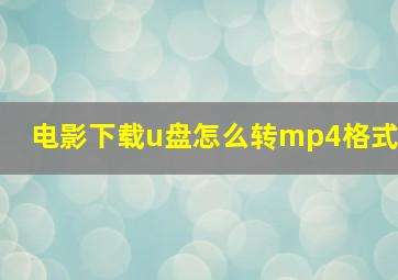 电影下载u盘怎么转mp4格式