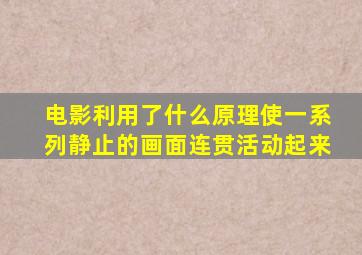 电影利用了什么原理使一系列静止的画面连贯活动起来