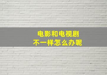 电影和电视剧不一样怎么办呢