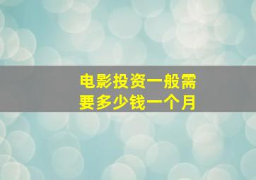 电影投资一般需要多少钱一个月