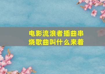 电影流浪者插曲串烧歌曲叫什么来着