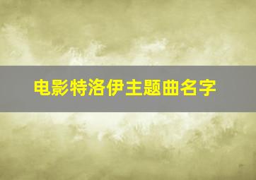 电影特洛伊主题曲名字