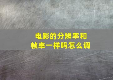 电影的分辨率和帧率一样吗怎么调