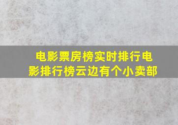 电影票房榜实时排行电影排行榜云边有个小卖部