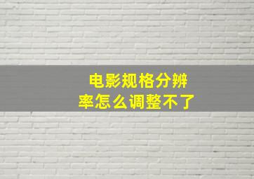 电影规格分辨率怎么调整不了