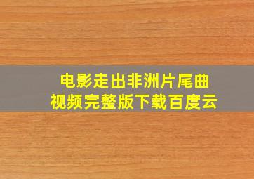 电影走出非洲片尾曲视频完整版下载百度云