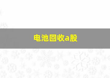 电池回收a股