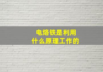 电烙铁是利用什么原理工作的