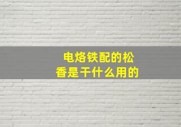 电烙铁配的松香是干什么用的