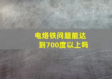 电烙铁问题能达到700度以上吗