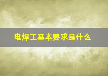 电焊工基本要求是什么