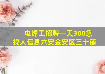 电焊工招聘一天300急找人信息六安金安区三十铺