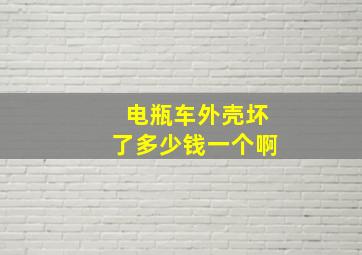 电瓶车外壳坏了多少钱一个啊