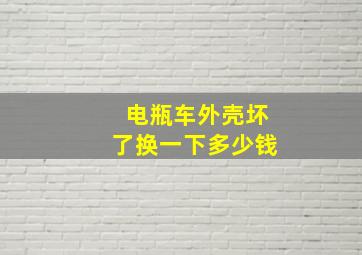 电瓶车外壳坏了换一下多少钱