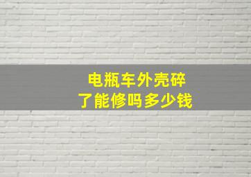 电瓶车外壳碎了能修吗多少钱