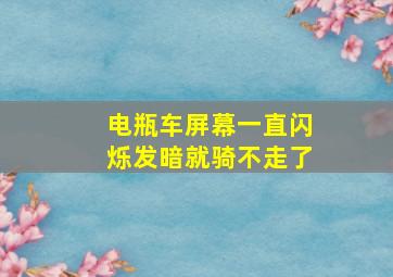 电瓶车屏幕一直闪烁发暗就骑不走了