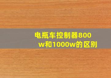 电瓶车控制器800w和1000w的区别