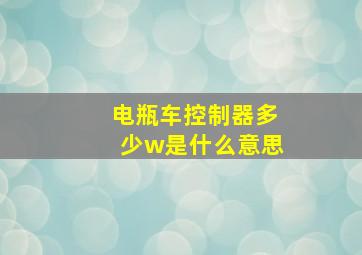 电瓶车控制器多少w是什么意思