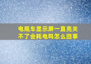 电瓶车显示屏一直亮关不了会耗电吗怎么回事