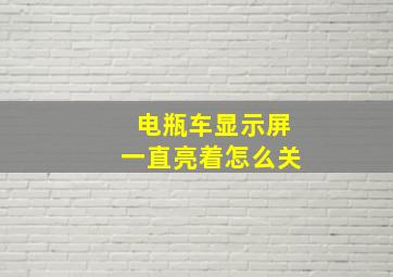 电瓶车显示屏一直亮着怎么关