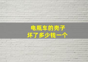 电瓶车的壳子坏了多少钱一个