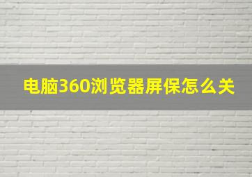 电脑360浏览器屏保怎么关