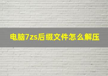 电脑7zs后缀文件怎么解压