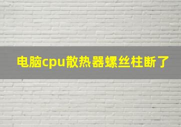 电脑cpu散热器螺丝柱断了