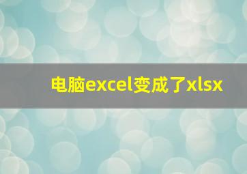 电脑excel变成了xlsx