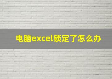 电脑excel锁定了怎么办