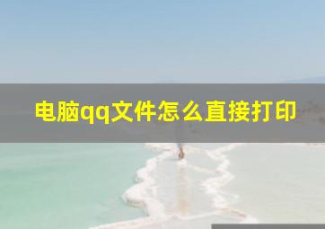 电脑qq文件怎么直接打印