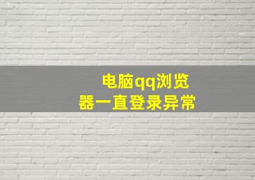 电脑qq浏览器一直登录异常