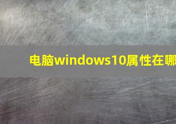 电脑windows10属性在哪