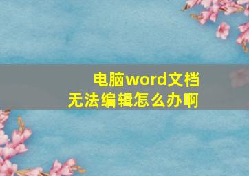 电脑word文档无法编辑怎么办啊