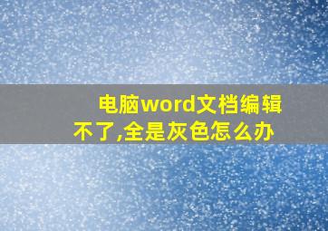 电脑word文档编辑不了,全是灰色怎么办