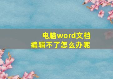 电脑word文档编辑不了怎么办呢