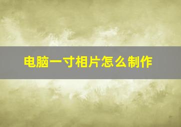 电脑一寸相片怎么制作